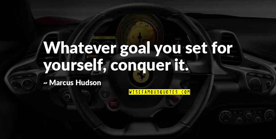 Govoriteli Quotes By Marcus Hudson: Whatever goal you set for yourself, conquer it. Govoriteli Quotes By Marcus Hudson: Whatever goal you set for yourself, conquer it.
