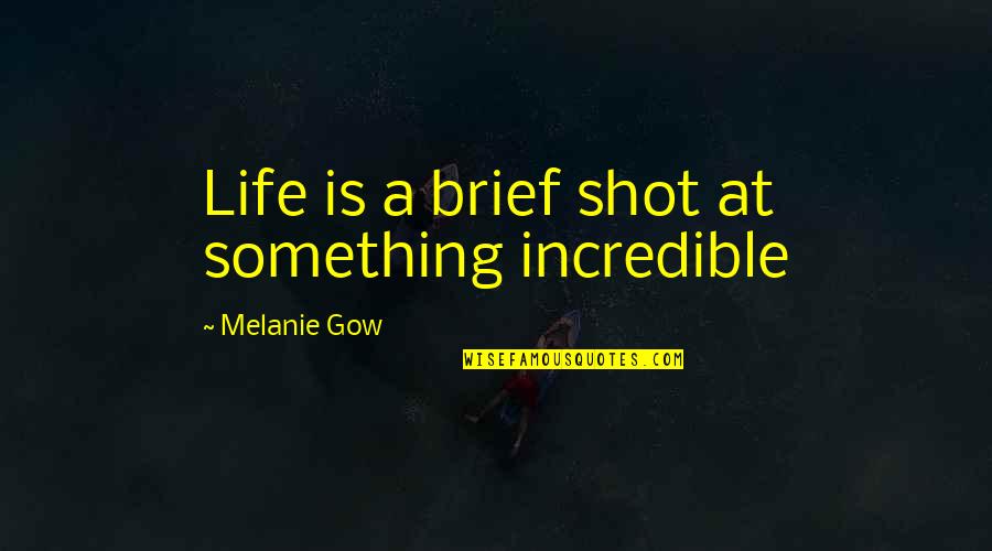 Gow 2 Quotes By Melanie Gow: Life is a brief shot at something incredible