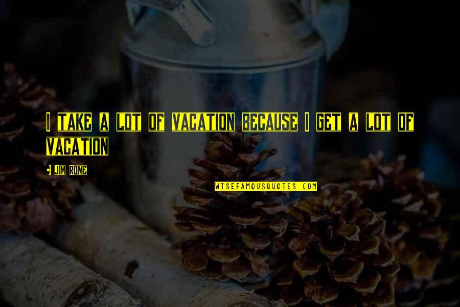 Gowachin Quotes By Jim Rome: I take a lot of vacation because I