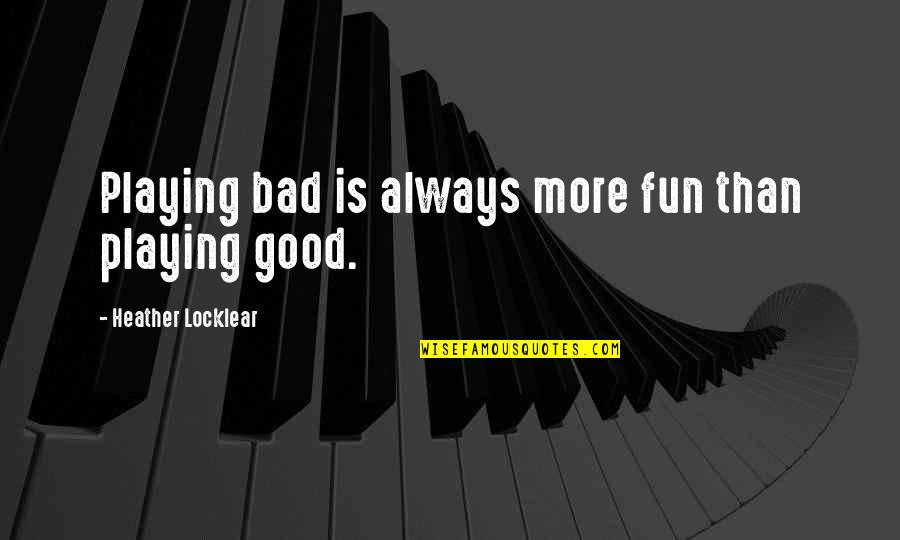 Gowanus Inn Quotes By Heather Locklear: Playing bad is always more fun than playing Gowanus Inn Quotes By Heather Locklear: Playing bad is always more fun than playing