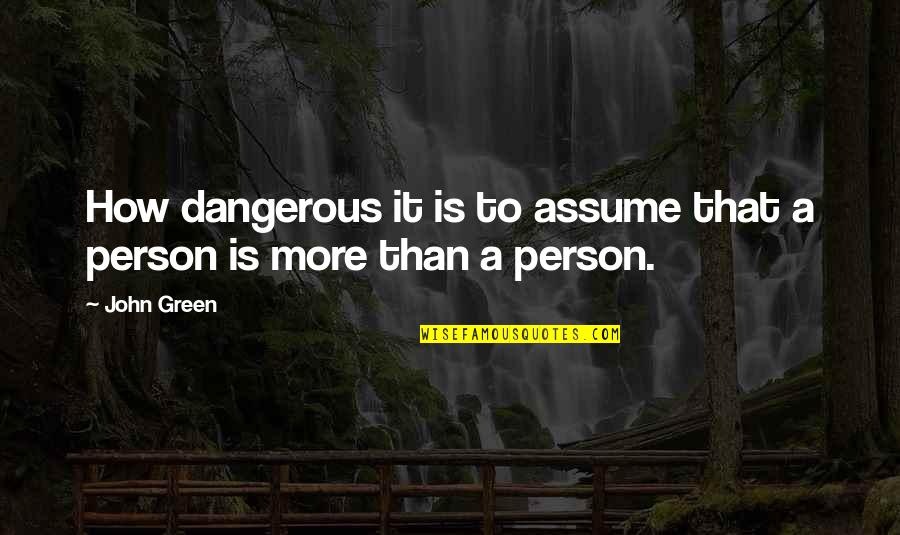 Gowbarrow Quotes By John Green: How dangerous it is to assume that a