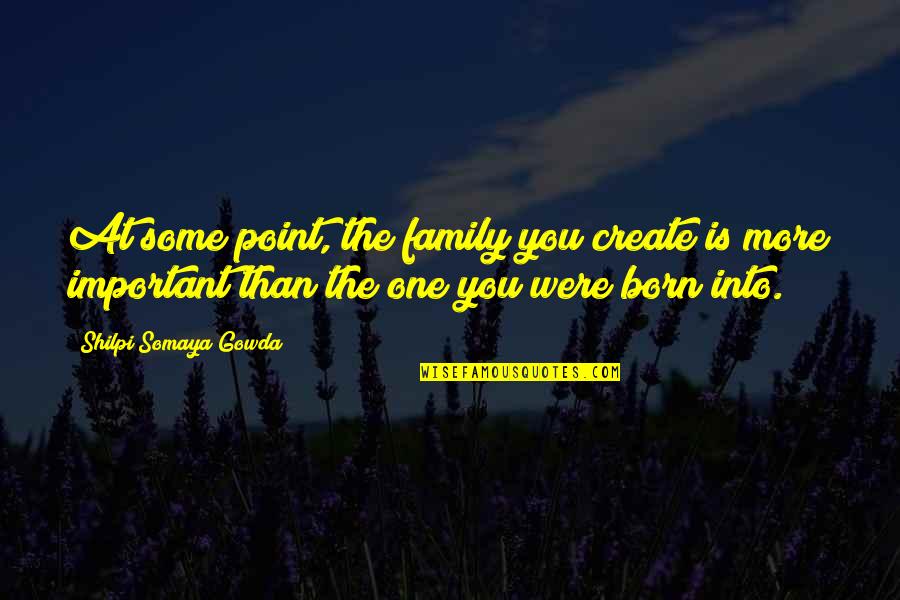 Gowda Quotes By Shilpi Somaya Gowda: At some point, the family you create is