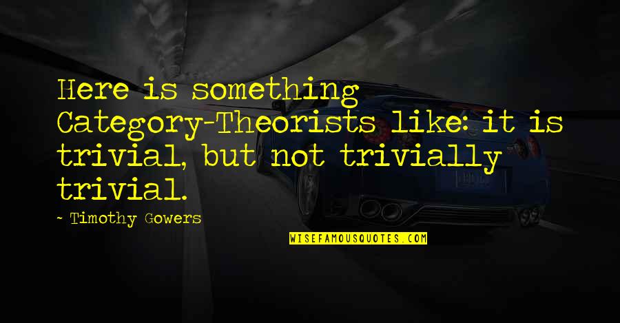 Gowers Quotes By Timothy Gowers: Here is something Category-Theorists like: it is trivial,