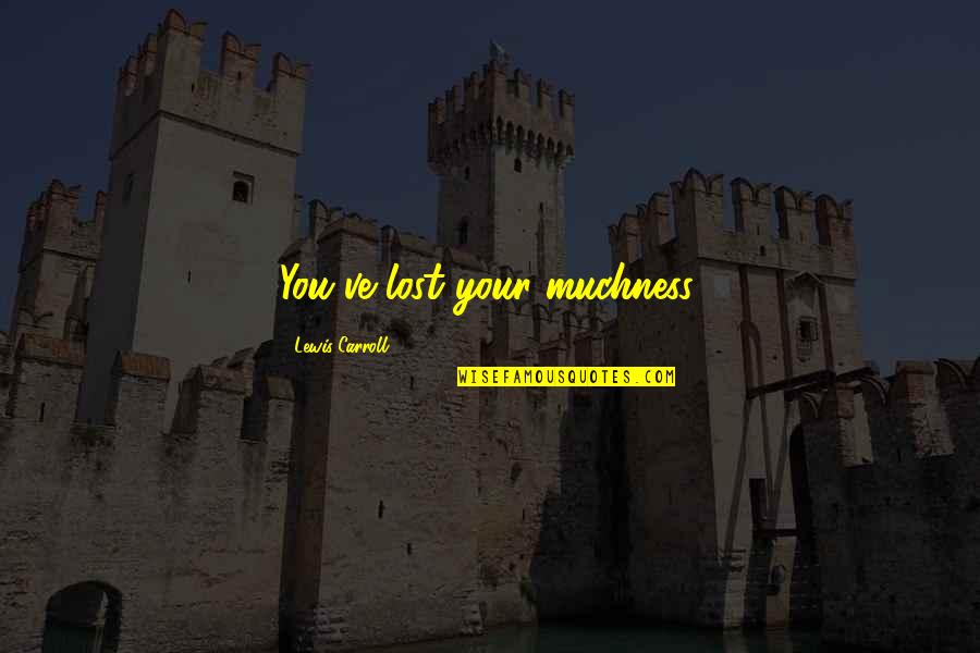 Gowie Belino Quotes By Lewis Carroll: You've lost your muchness. Gowie Belino Quotes By Lewis Carroll: You've lost your muchness.