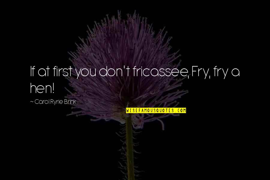 Gowie Francis Quotes By Carol Ryrie Brink: If at first you don't fricassee, Fry, fry Gowie Francis Quotes By Carol Ryrie Brink: If at first you don't fricassee, Fry, fry
