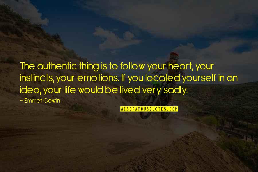 Gowin Quotes By Emmet Gowin: The authentic thing is to follow your heart, Gowin Quotes By Emmet Gowin: The authentic thing is to follow your heart,