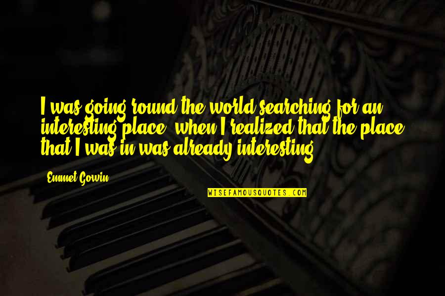 Gowin Quotes By Emmet Gowin: I was going round the world searching for Gowin Quotes By Emmet Gowin: I was going round the world searching for