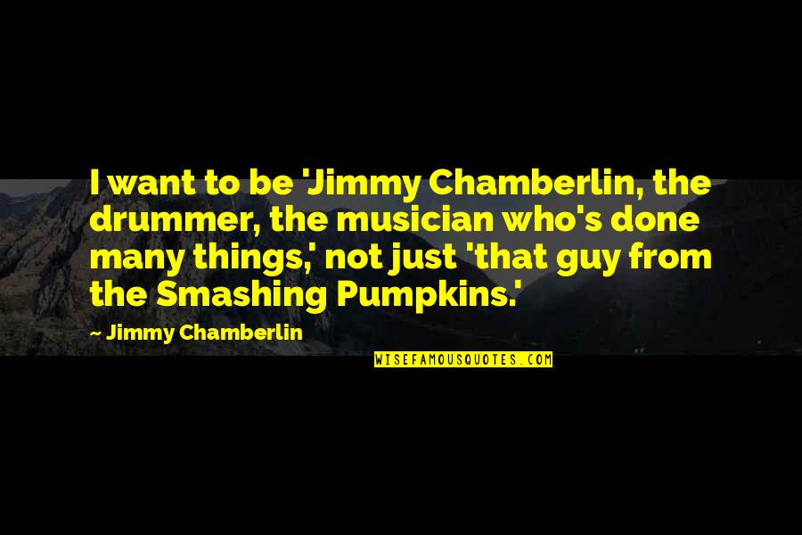 Gowlett From Pok Mon Quotes By Jimmy Chamberlin: I want to be 'Jimmy Chamberlin, the drummer,