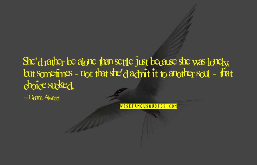 Gowlings Lafleur Quotes By Donna Alward: She'd rather be alone than settle just because Gowlings Lafleur Quotes By Donna Alward: She'd rather be alone than settle just because