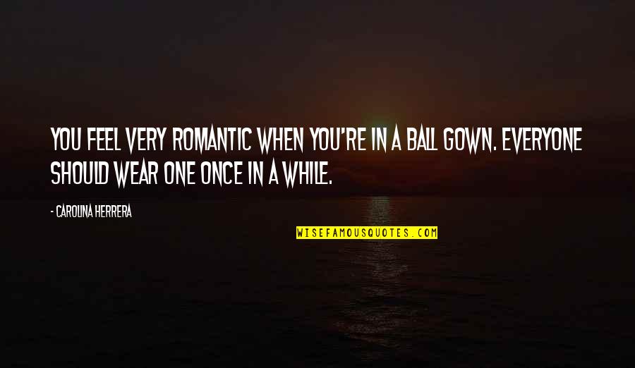 Gown'd Quotes By Carolina Herrera: You feel very romantic when you're in a Gown'd Quotes By Carolina Herrera: You feel very romantic when you're in a