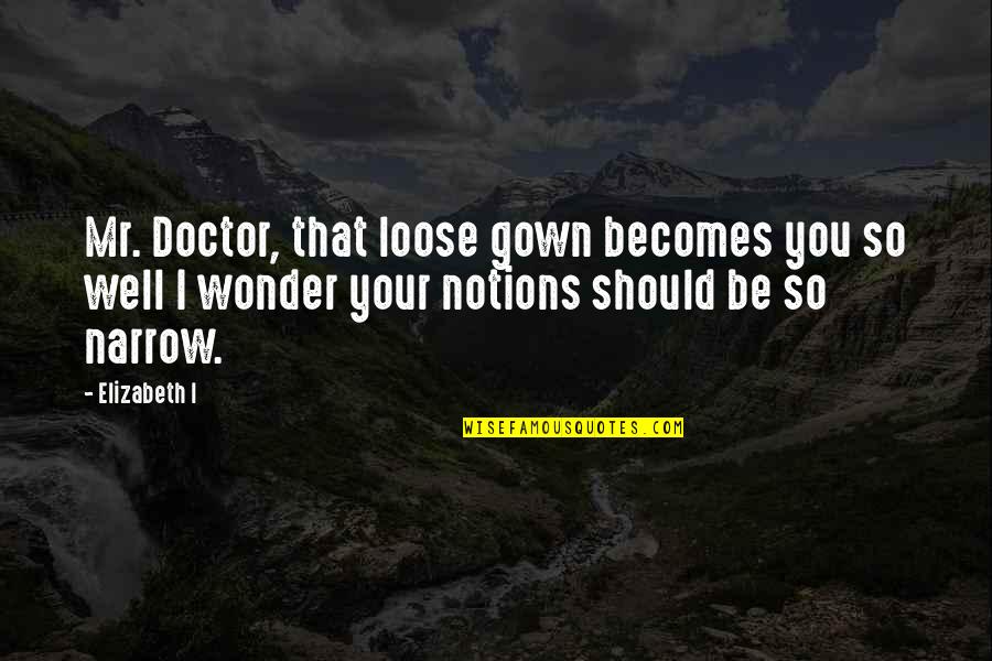 Gown'd Quotes By Elizabeth I: Mr. Doctor, that loose gown becomes you so