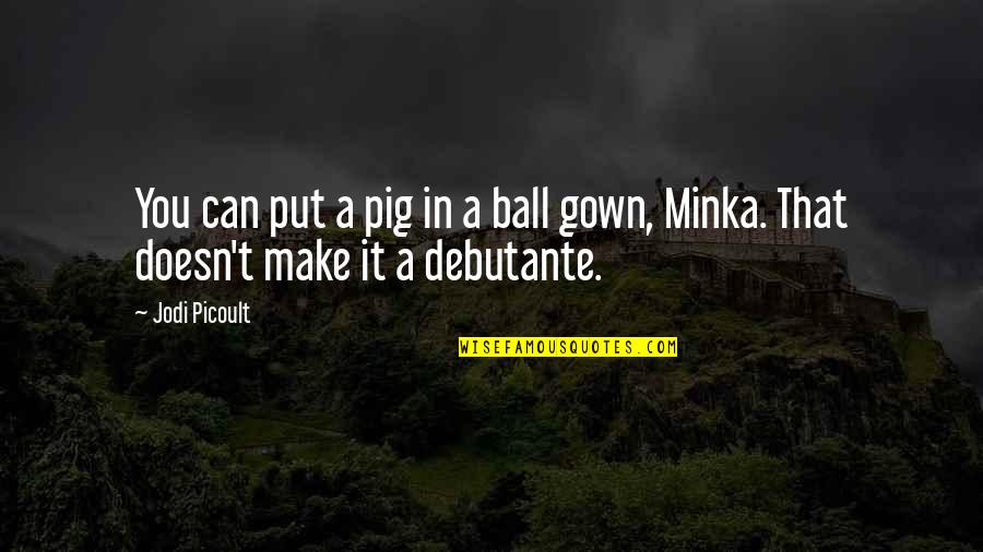 Gown'd Quotes By Jodi Picoult: You can put a pig in a ball