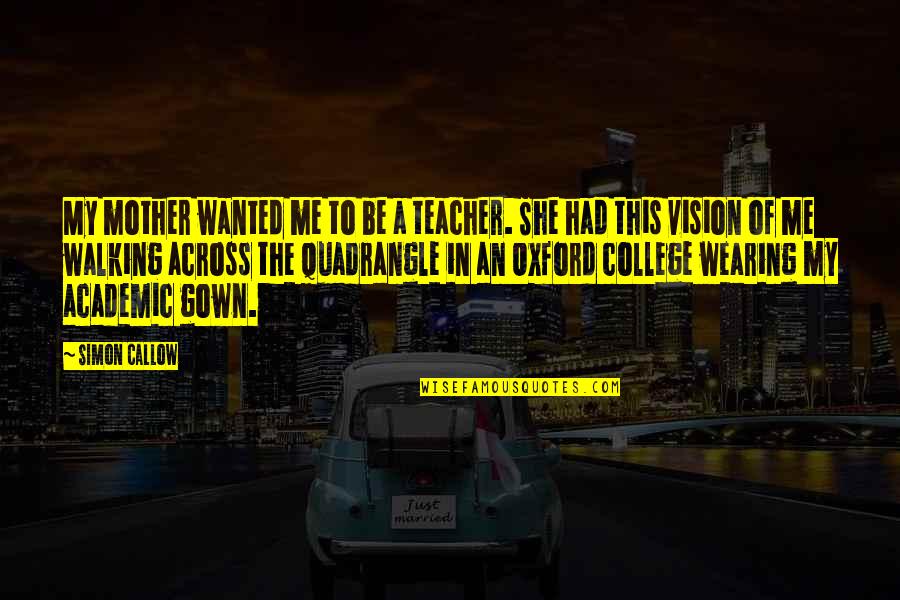 Gown'd Quotes By Simon Callow: My mother wanted me to be a teacher.