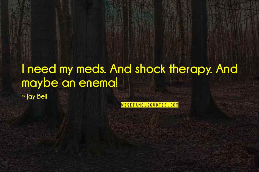 Gownless Quotes By Jay Bell: I need my meds. And shock therapy. And