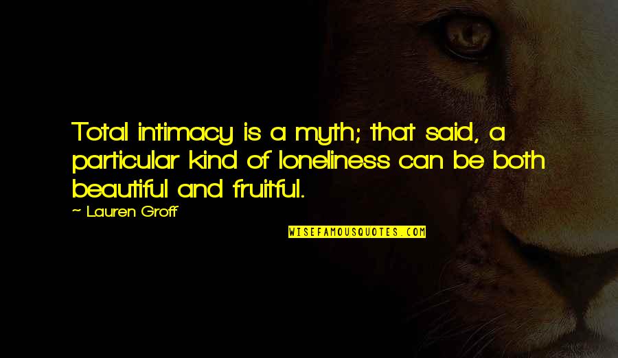 Gowon Snyder Quotes By Lauren Groff: Total intimacy is a myth; that said, a Gowon Snyder Quotes By Lauren Groff: Total intimacy is a myth; that said, a
