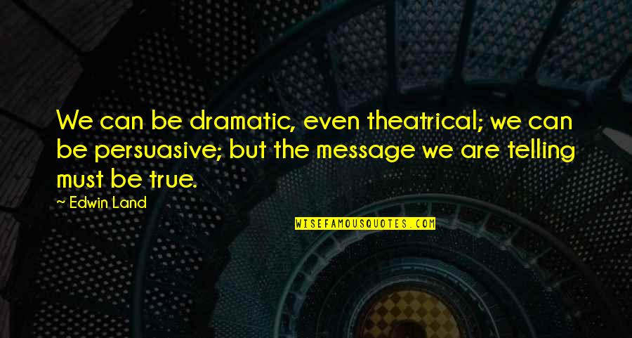 Gowron Quote Quotes By Edwin Land: We can be dramatic, even theatrical; we can Gowron Quote Quotes By Edwin Land: We can be dramatic, even theatrical; we can