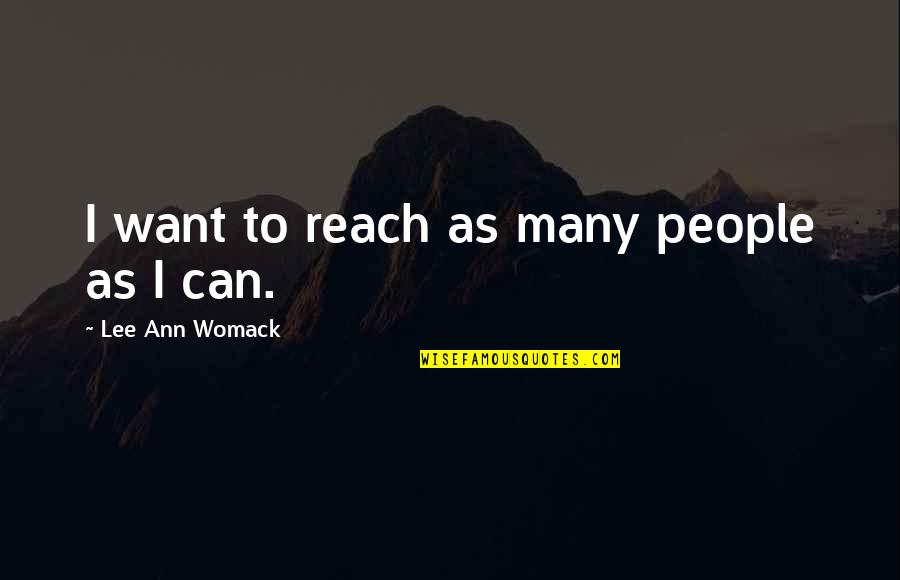 Goy Crazy Quotes By Lee Ann Womack: I want to reach as many people as Goy Crazy Quotes By Lee Ann Womack: I want to reach as many people as