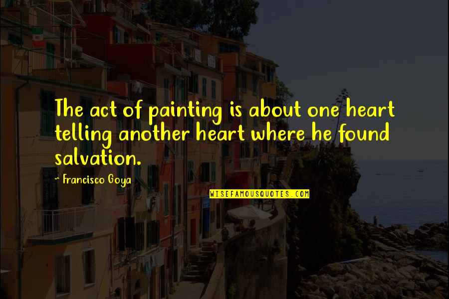 Goya Quotes By Francisco Goya: The act of painting is about one heart Goya Quotes By Francisco Goya: The act of painting is about one heart