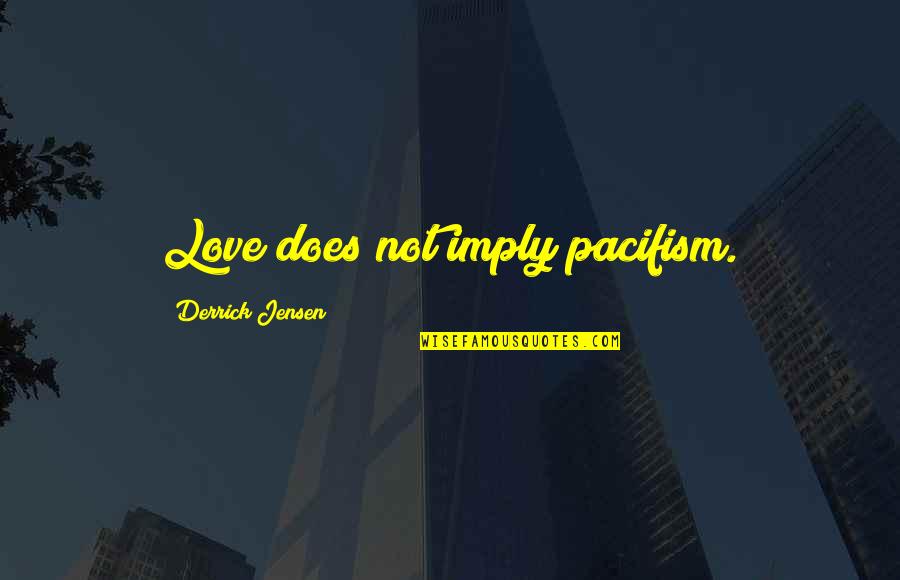 Goyaesque Quotes By Derrick Jensen: Love does not imply pacifism.