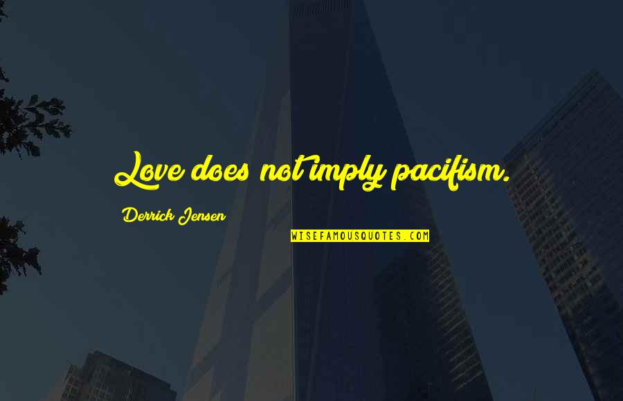 Goyaesque Quotes By Derrick Jensen: Love does not imply pacifism. Goyaesque Quotes By Derrick Jensen: Love does not imply pacifism.