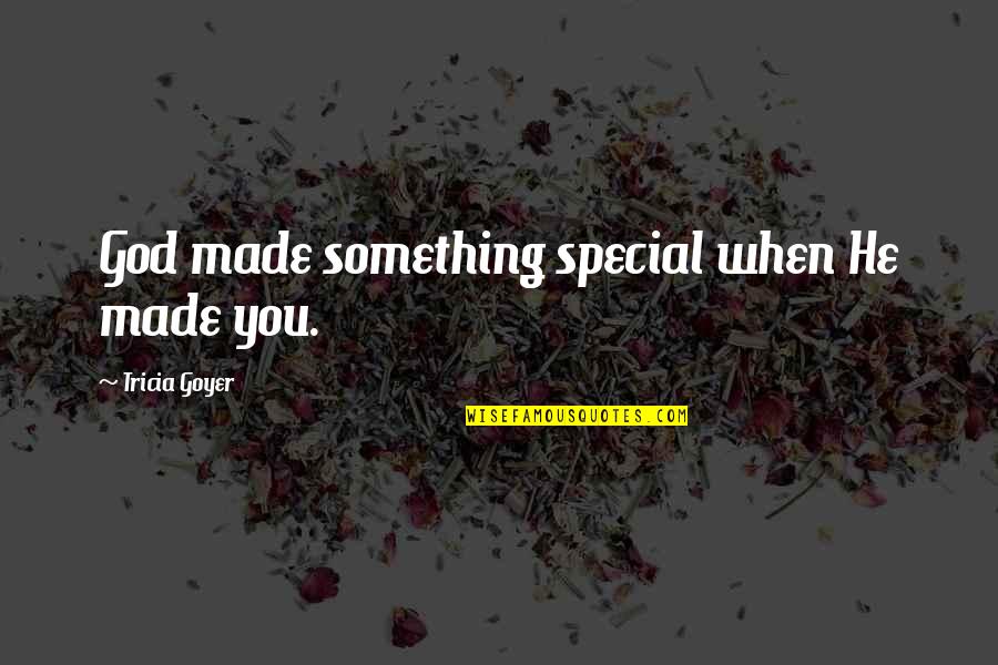 Goyer Quotes By Tricia Goyer: God made something special when He made you.
