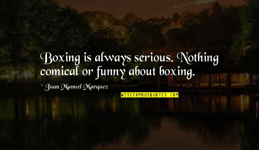 Gozaimasu Aviation Quotes By Juan Manuel Marquez: Boxing is always serious. Nothing comical or funny