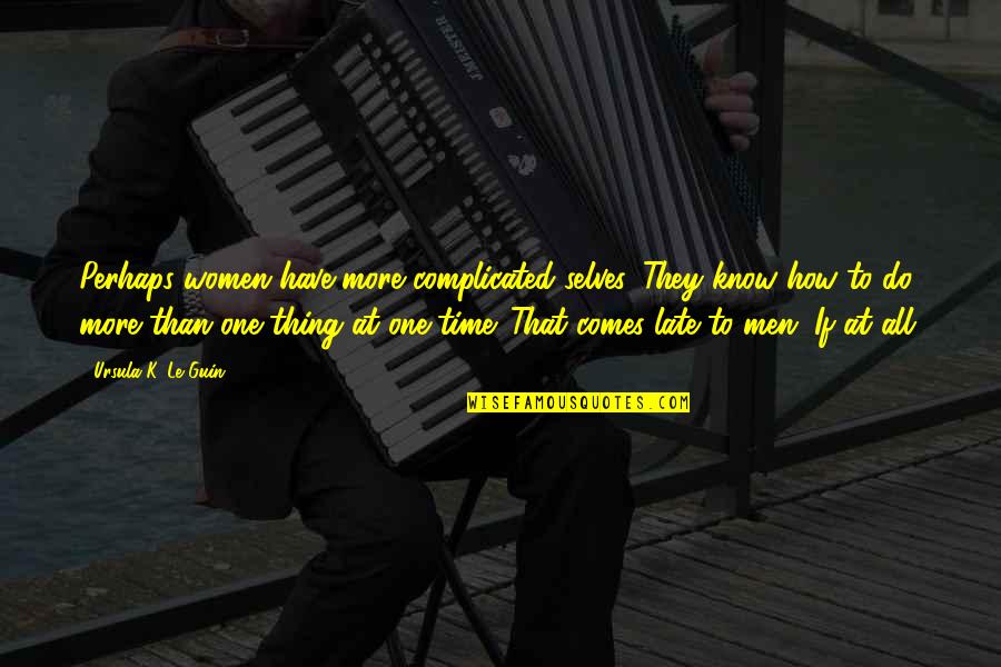 Gozar La Vida Quotes By Ursula K. Le Guin: Perhaps women have more complicated selves. They know