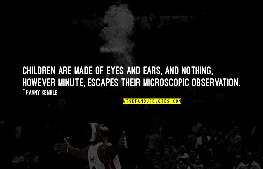 Gozasht Quotes By Fanny Kemble: Children are made of eyes and ears, and Gozasht Quotes By Fanny Kemble: Children are made of eyes and ears, and