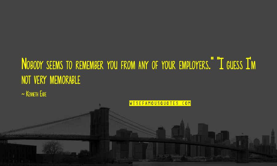 Gozel Sekiller Quotes By Kenneth Eade: Nobody seems to remember you from any of Gozel Sekiller Quotes By Kenneth Eade: Nobody seems to remember you from any of