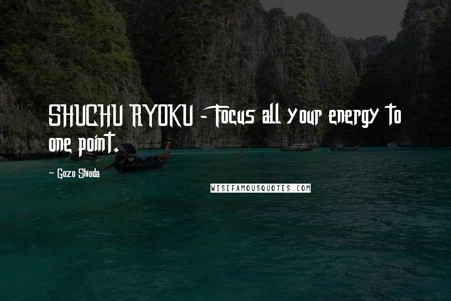 Gozo Shioda quotes: SHUCHU RYOKU - Focus all your energy to one point.