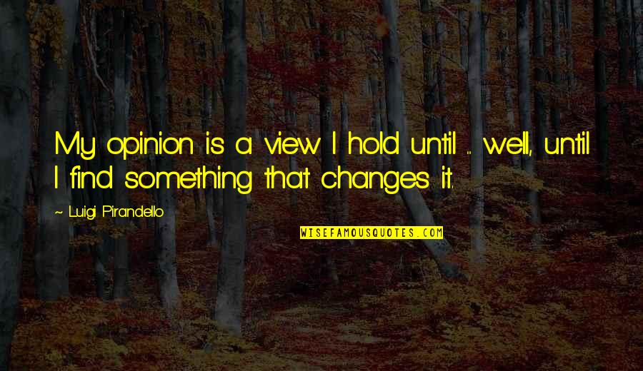 Gozo Shioda Quotes By Luigi Pirandello: My opinion is a view I hold until Gozo Shioda Quotes By Luigi Pirandello: My opinion is a view I hold until