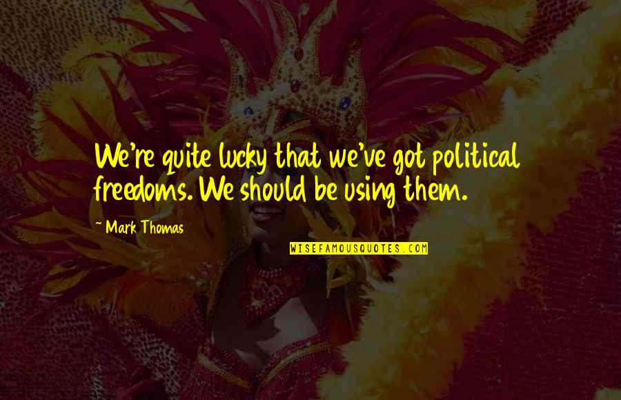 Gozone Quotes By Mark Thomas: We're quite lucky that we've got political freedoms.