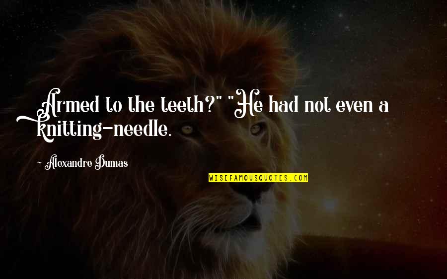 Gozosos Mystery Quotes By Alexandre Dumas: Armed to the teeth?" "He had not even Gozosos Mystery Quotes By Alexandre Dumas: Armed to the teeth?" "He had not even