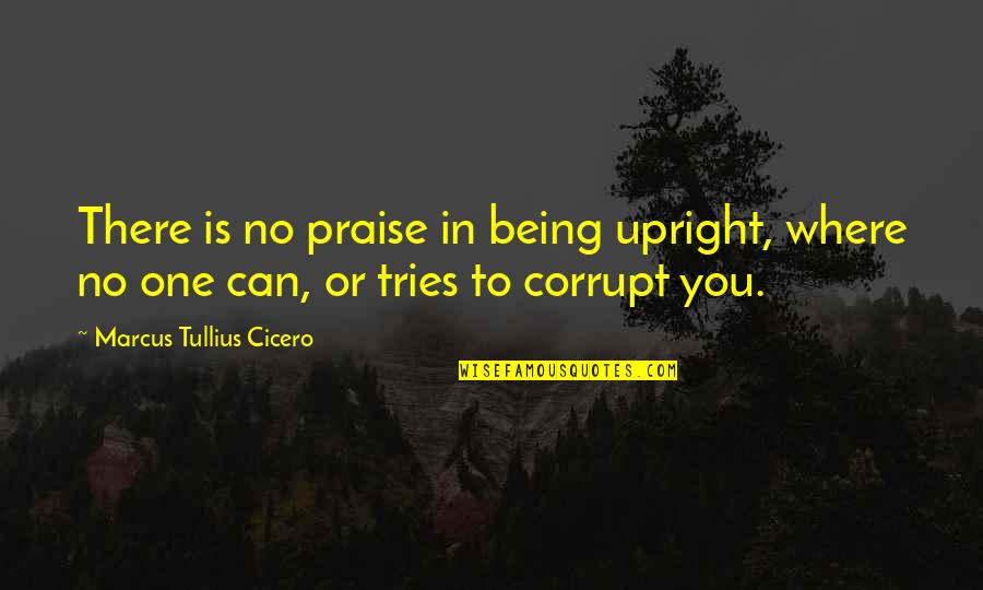 Gozosos Mystery Quotes By Marcus Tullius Cicero: There is no praise in being upright, where Gozosos Mystery Quotes By Marcus Tullius Cicero: There is no praise in being upright, where
