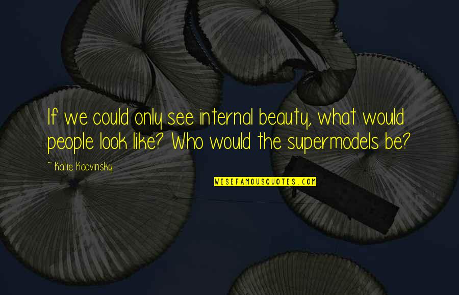 Gp2200i Quotes By Katie Kacvinsky: If we could only see internal beauty, what Gp2200i Quotes By Katie Kacvinsky: If we could only see internal beauty, what