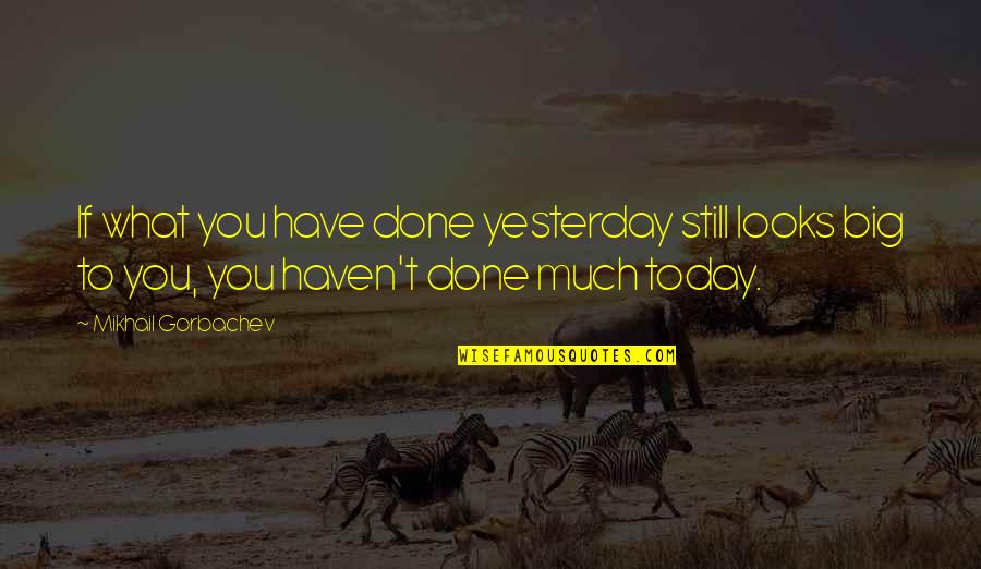 Gp2b3a Quotes By Mikhail Gorbachev: If what you have done yesterday still looks