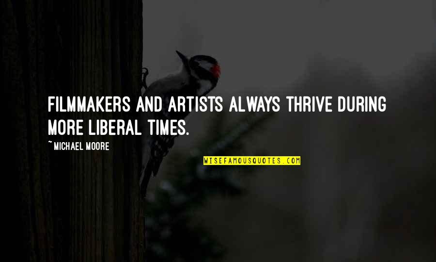 Gpi Quotes By Michael Moore: Filmmakers and artists always thrive during more liberal Gpi Quotes By Michael Moore: Filmmakers and artists always thrive during more liberal