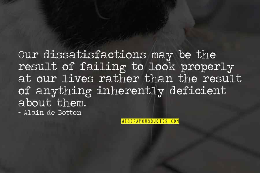 Gpl Quotes By Alain De Botton: Our dissatisfactions may be the result of failing Gpl Quotes By Alain De Botton: Our dissatisfactions may be the result of failing