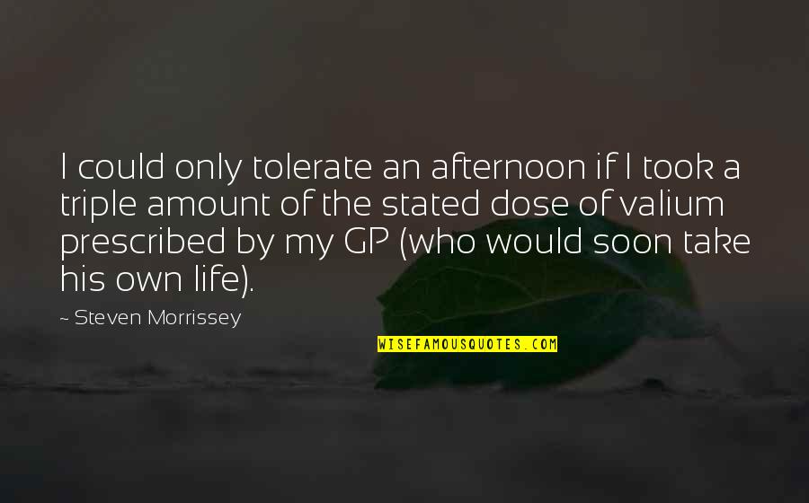 Gps Of Life Quotes By Steven Morrissey: I could only tolerate an afternoon if I