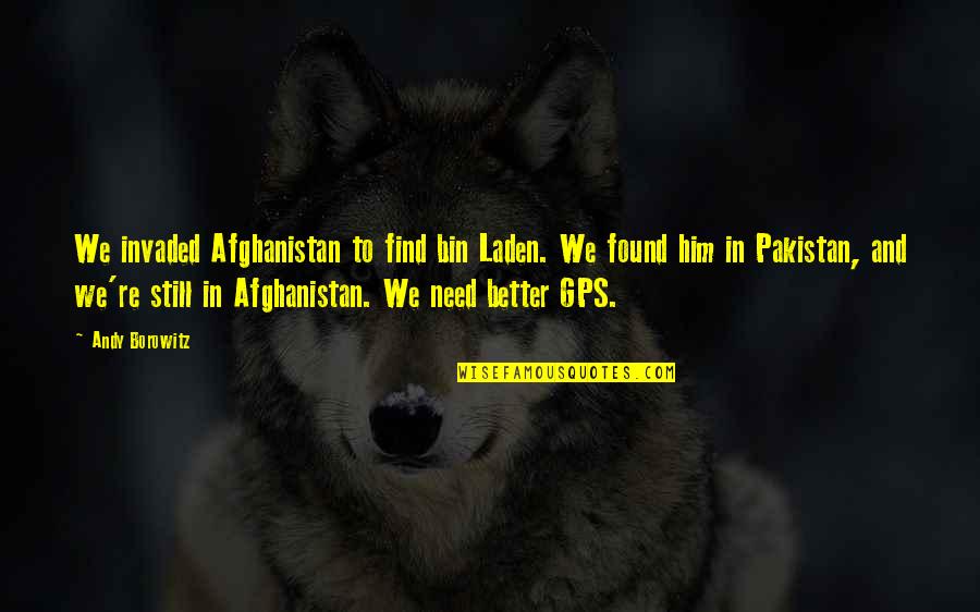 Gps Quotes By Andy Borowitz: We invaded Afghanistan to find bin Laden. We Gps Quotes By Andy Borowitz: We invaded Afghanistan to find bin Laden. We