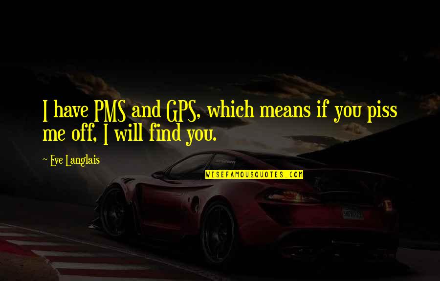 Gps Quotes By Eve Langlais: I have PMS and GPS, which means if