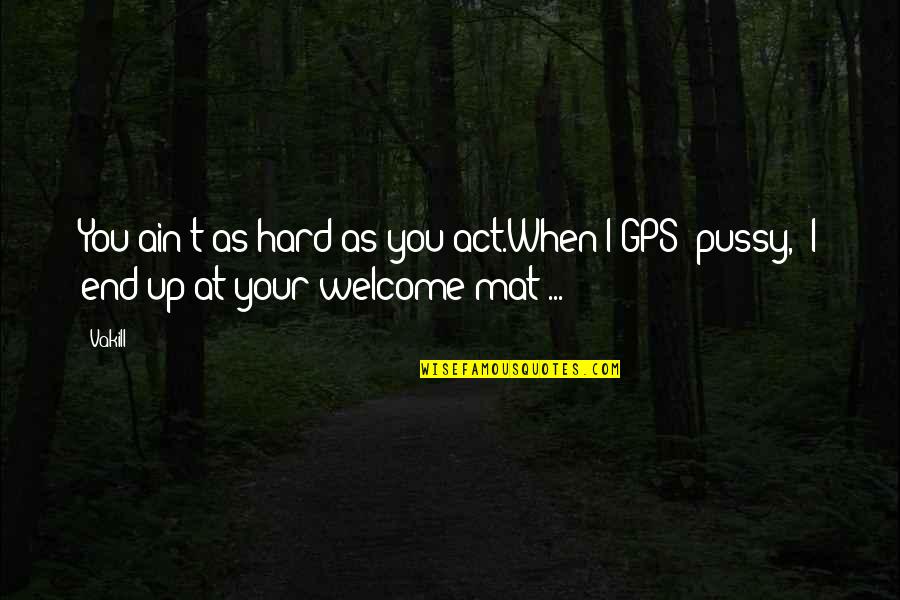Gps Quotes By Vakill: You ain't as hard as you act.When I