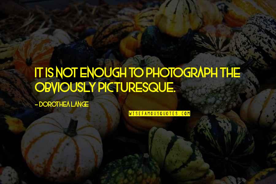 Gpu Quotes By Dorothea Lange: It is not enough to photograph the obviously