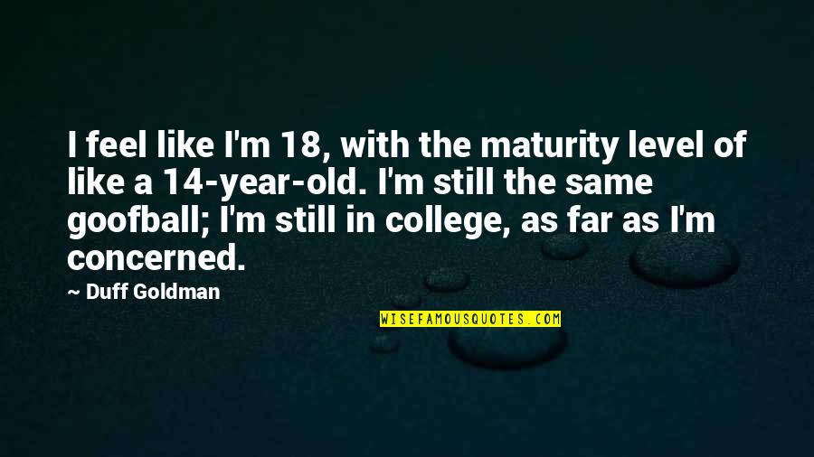 Gr Ffelo Quotes By Duff Goldman: I feel like I'm 18, with the maturity Gr Ffelo Quotes By Duff Goldman: I feel like I'm 18, with the maturity