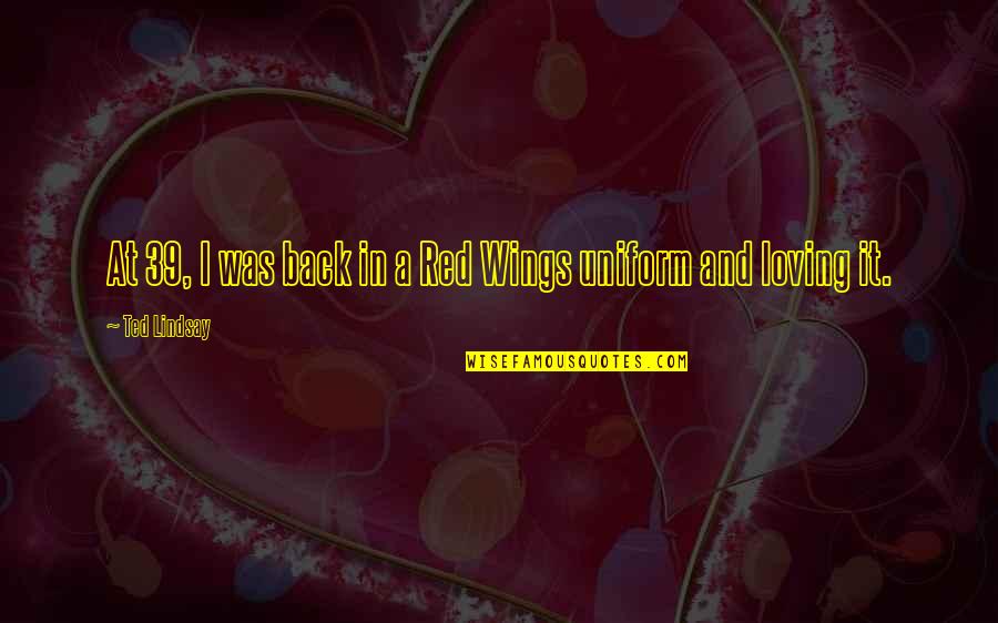 Gr Ffelo Quotes By Ted Lindsay: At 39, I was back in a Red Gr Ffelo Quotes By Ted Lindsay: At 39, I was back in a Red