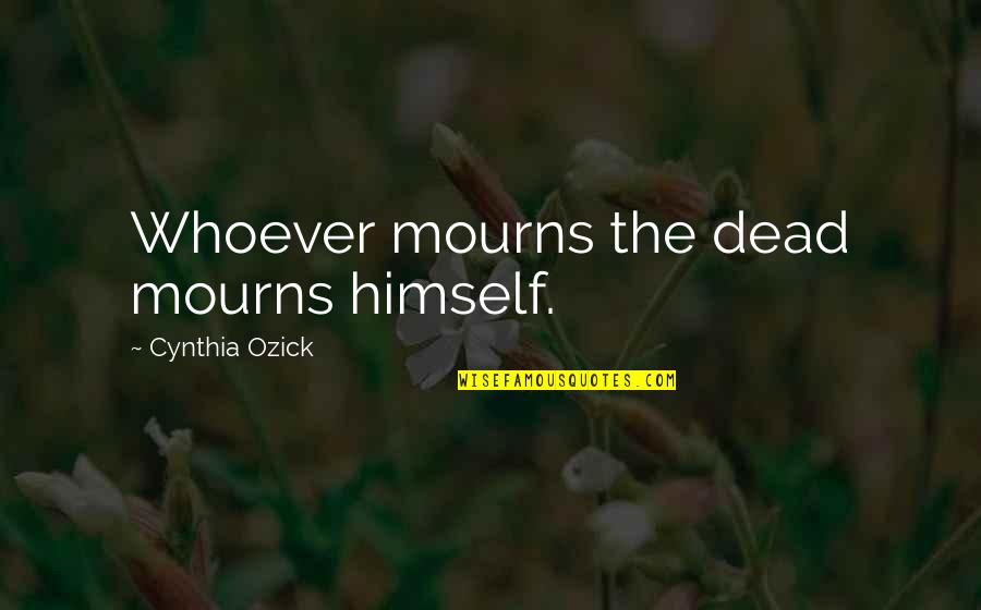 Gr8 Funny Quotes By Cynthia Ozick: Whoever mourns the dead mourns himself.