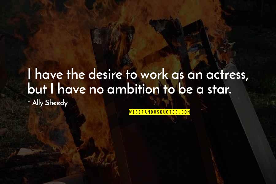 Gr8 Short Quotes By Ally Sheedy: I have the desire to work as an