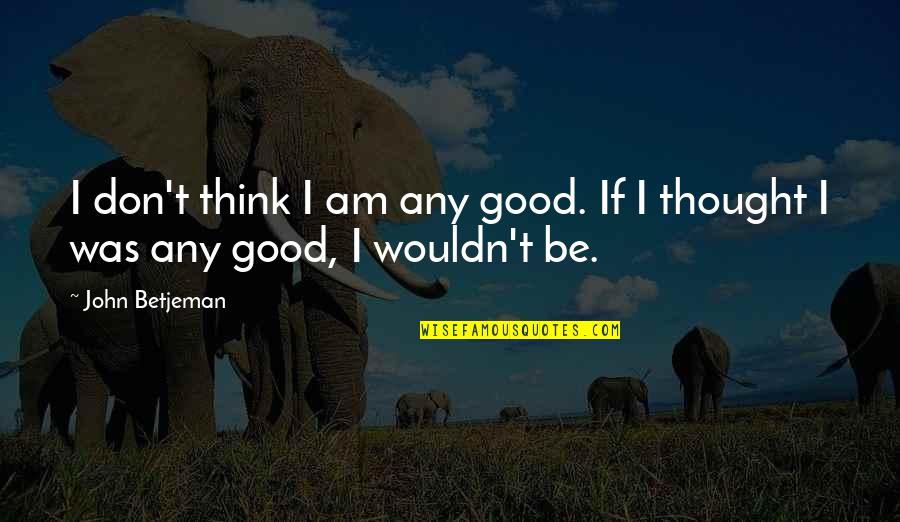 Graana Quotes By John Betjeman: I don't think I am any good. If