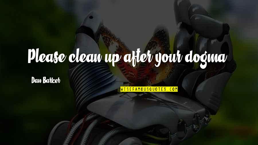 Grab A Chance Quotes By Dan Barker: Please clean up after your dogma.
