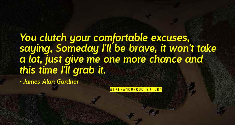 Grab A Chance Quotes By James Alan Gardner: You clutch your comfortable excuses, saying, Someday I'll